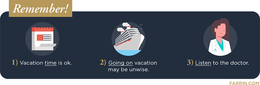 Vacation time is ok, but going on vacation may be unwise. Always listen to the doctor.