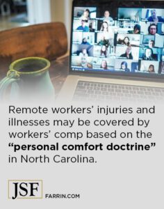 Remote workers' injuries & illnesses may be covered by WC based on the North Carolina personal comfort doctrine.