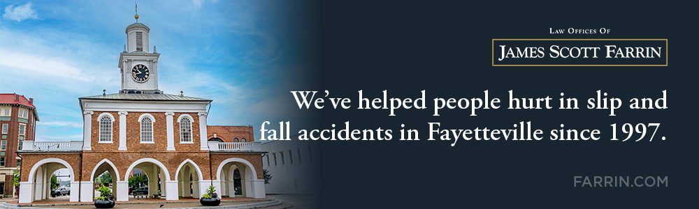 The Law Offices of James Scott Farrin has helped people hurt in slip and fall accidents in Fayetteville since 1997.